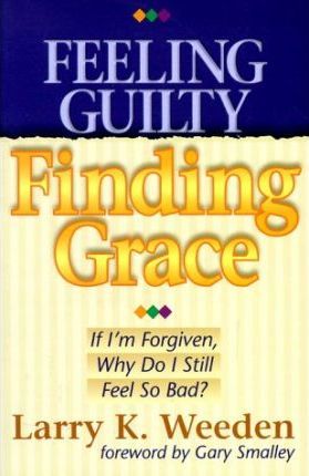 Cover of Feeling Guilty - Finding Grace - If I'm Forgiven Why Do I still Feel So Bad